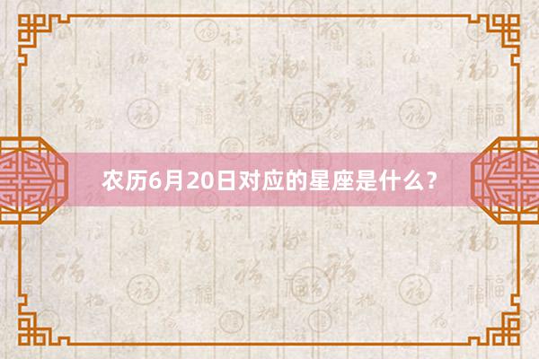 农历6月20日对应的星座是什么？