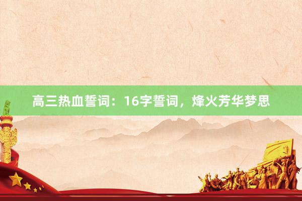 高三热血誓词：16字誓词，烽火芳华梦思