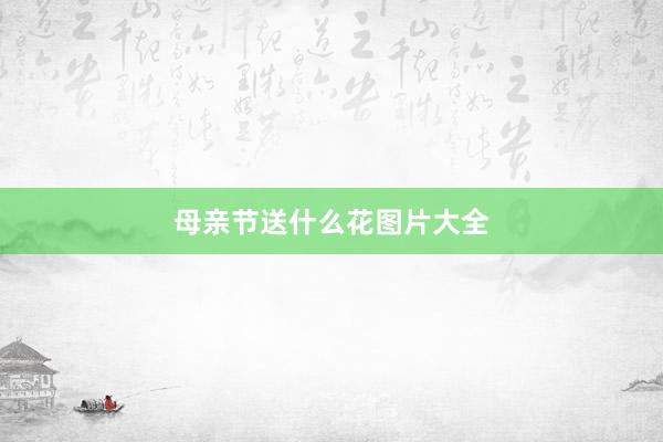 母亲节送什么花图片大全