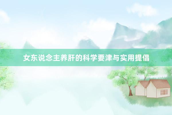 女东说念主养肝的科学要津与实用提倡