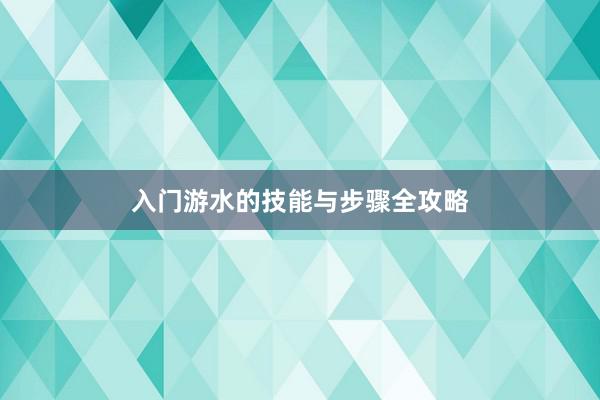 入门游水的技能与步骤全攻略