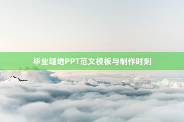 毕业缱绻PPT范文模板与制作时刻
