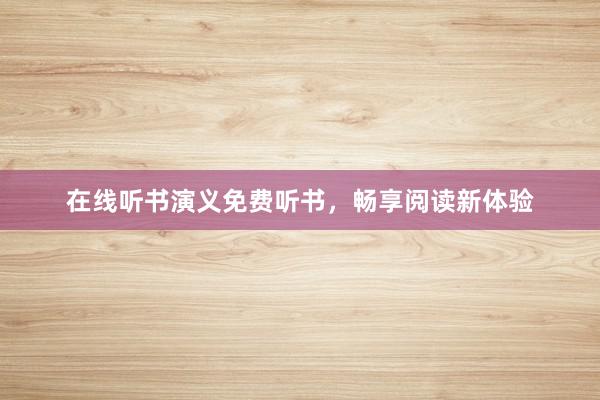 在线听书演义免费听书,畅享阅读新体验